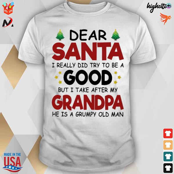 Dear santa I really did try to be a good but I take after my grandpa he is a grumpy old man t-shirt