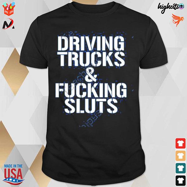 Driving trucks and fucking sluts T-shirt