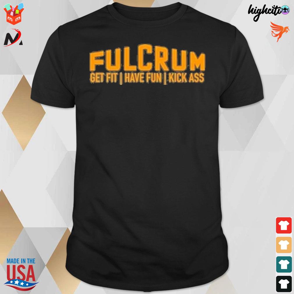 Fulcrum get fit have fun kick ass t-shirt