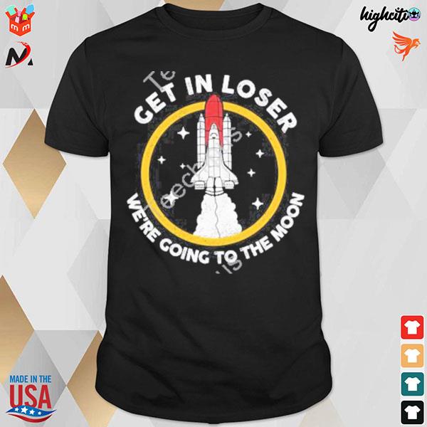 Get in loser we're going to the moon T-shirt