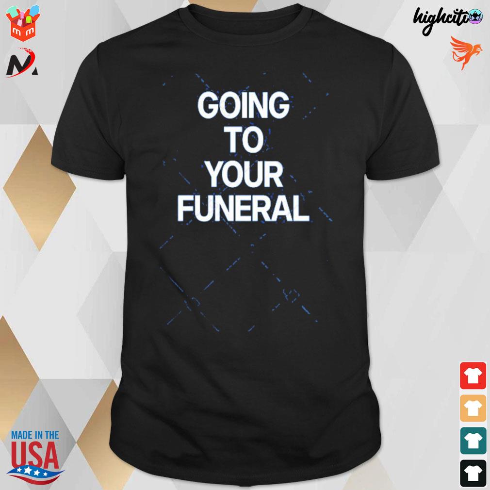Going to your funeral t-shirt