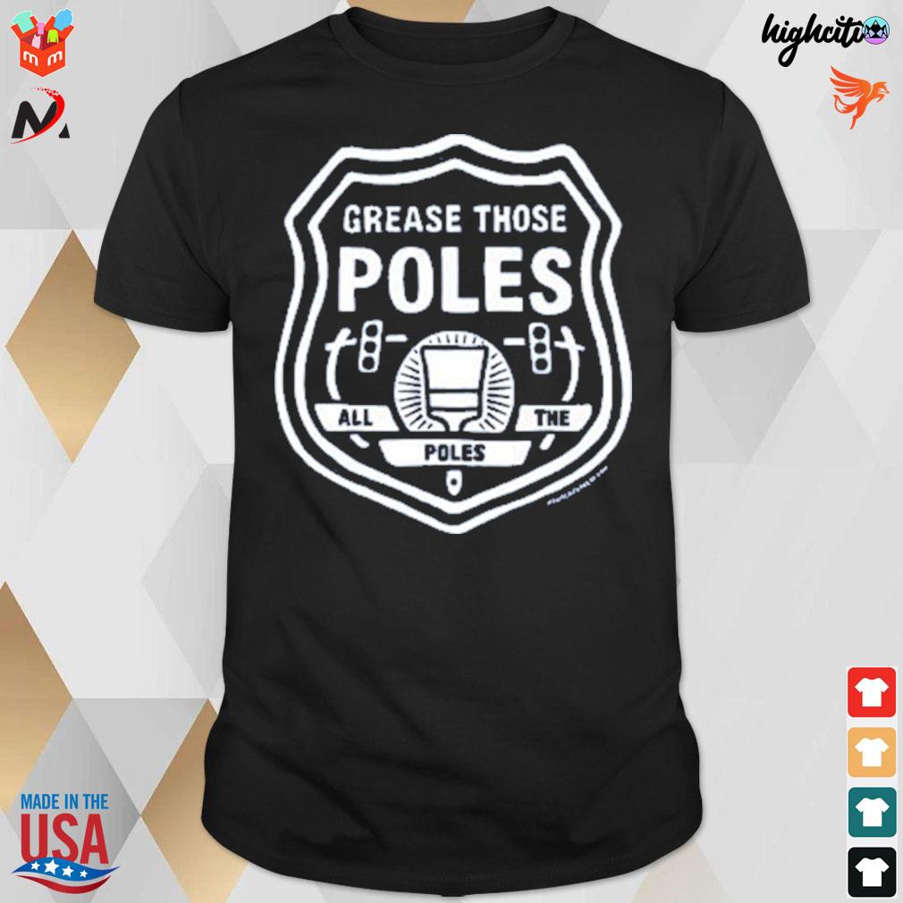 Grease those poles all the poles t-shirt