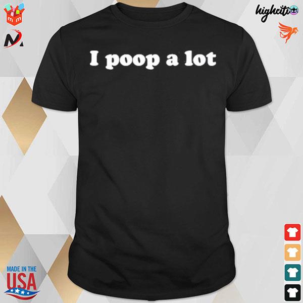 I poop a lot T-shirt