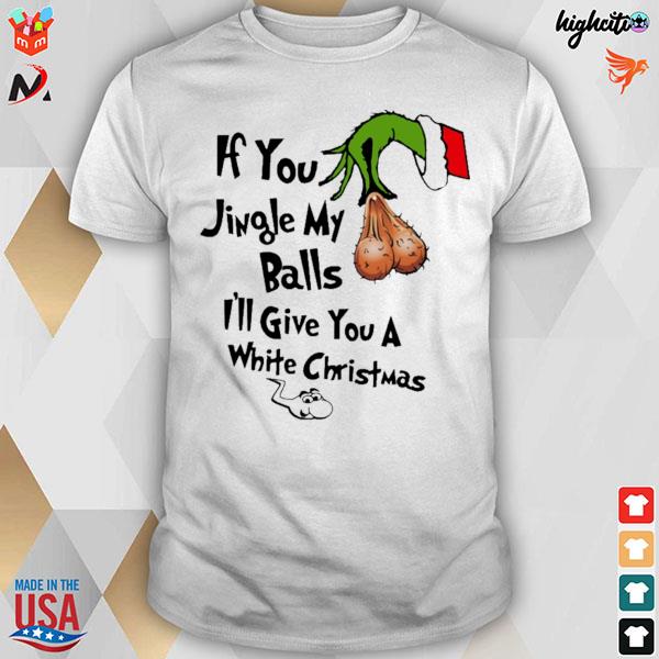 If you jingle my balls i'll give you a white christmas Grinch t-shirt