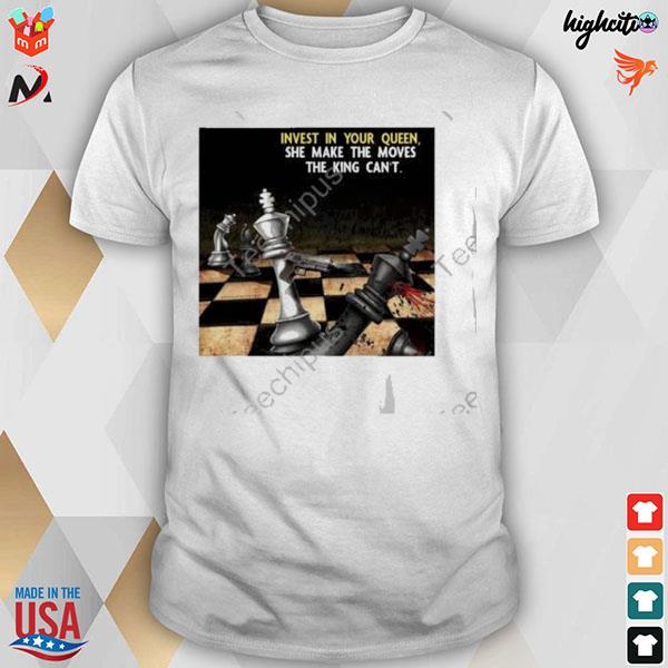 Invest in your queen she make the moves the king can't chessboard t-shirt