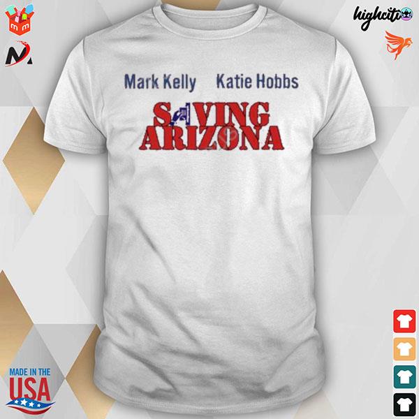 Mark Kelly Katie Hobbs saving Arizona t-shirt