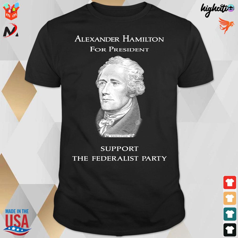 Official Alexander Hamilton For President Support The Federalist Party History T-shirt
