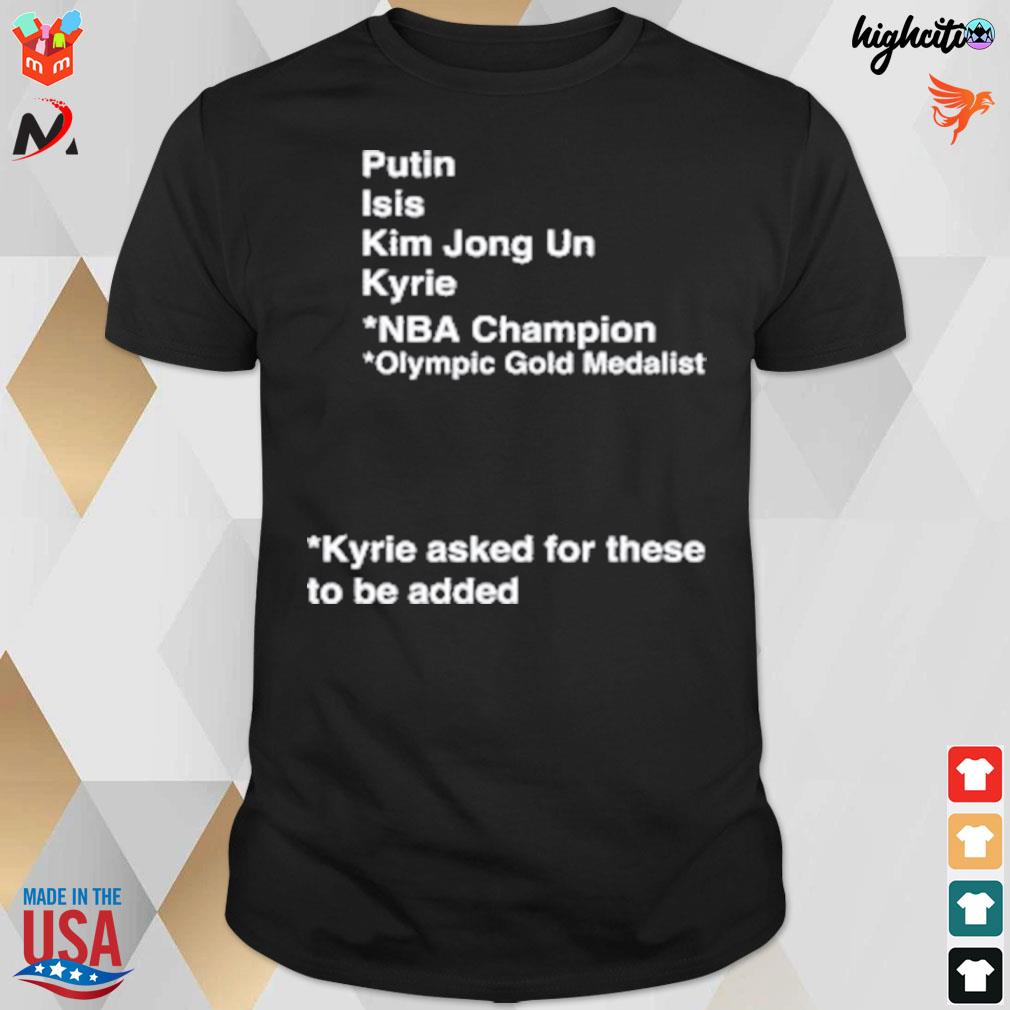 Putin Isis Kim Jong Un Kyrie NBA champion olympic gold medalist Kyrie asked for these to be added t-shirt