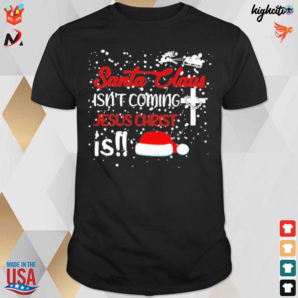 Santa Claus isn't coming Jesus christ is hat christmas t-shirt