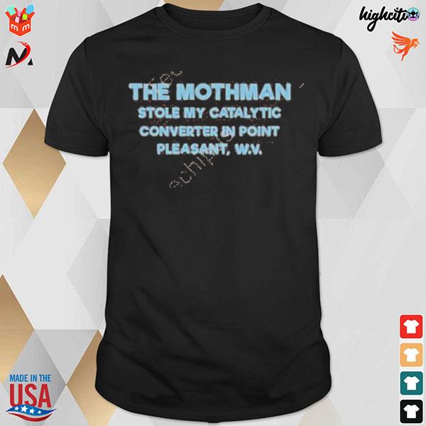 The mothman stole my catalytic converter in point pleasant T-shirt