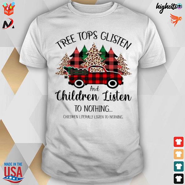 Tree tops glisten and children listen to nothing children literally listen to nothing car and christmas tree t-shirt