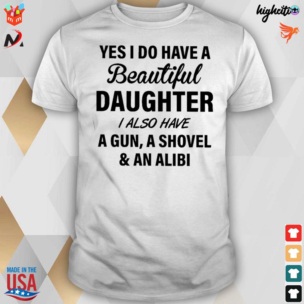 Yes I do have a beautiful daughter i also have a gun a shovel and an alibi t-shirt