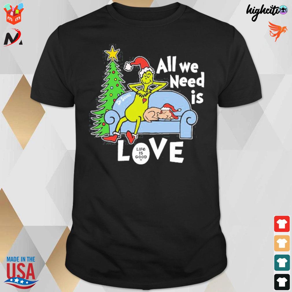 All we need is love life is good Grinch christmas t-shirt