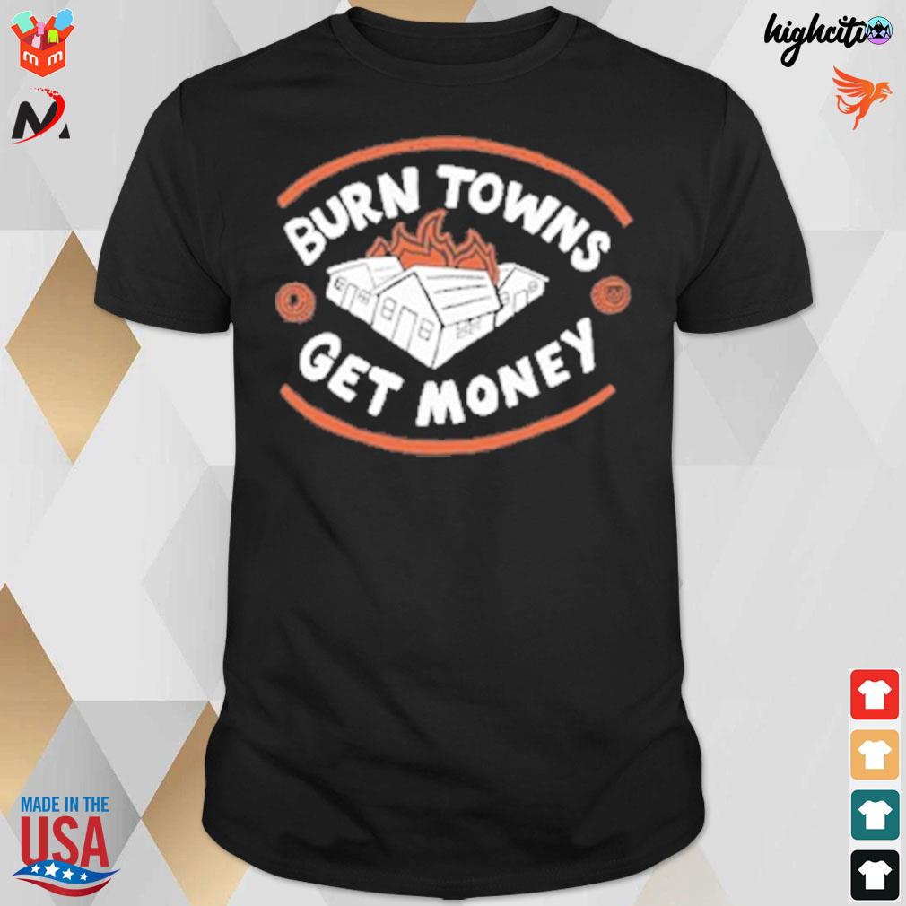 Burn towns get money t-shirt
