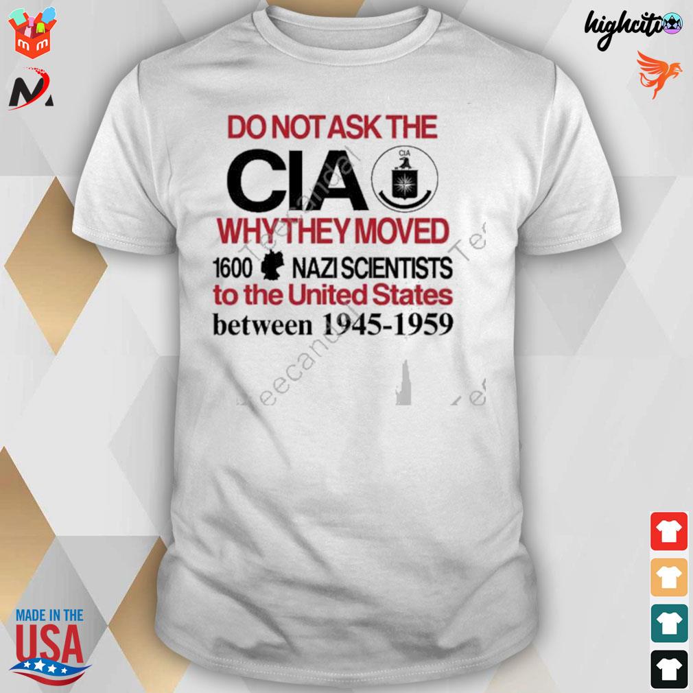 Do not ask the CIA why they moved 1600 nazI scientists to the united states between 1945-1959 t-shirt