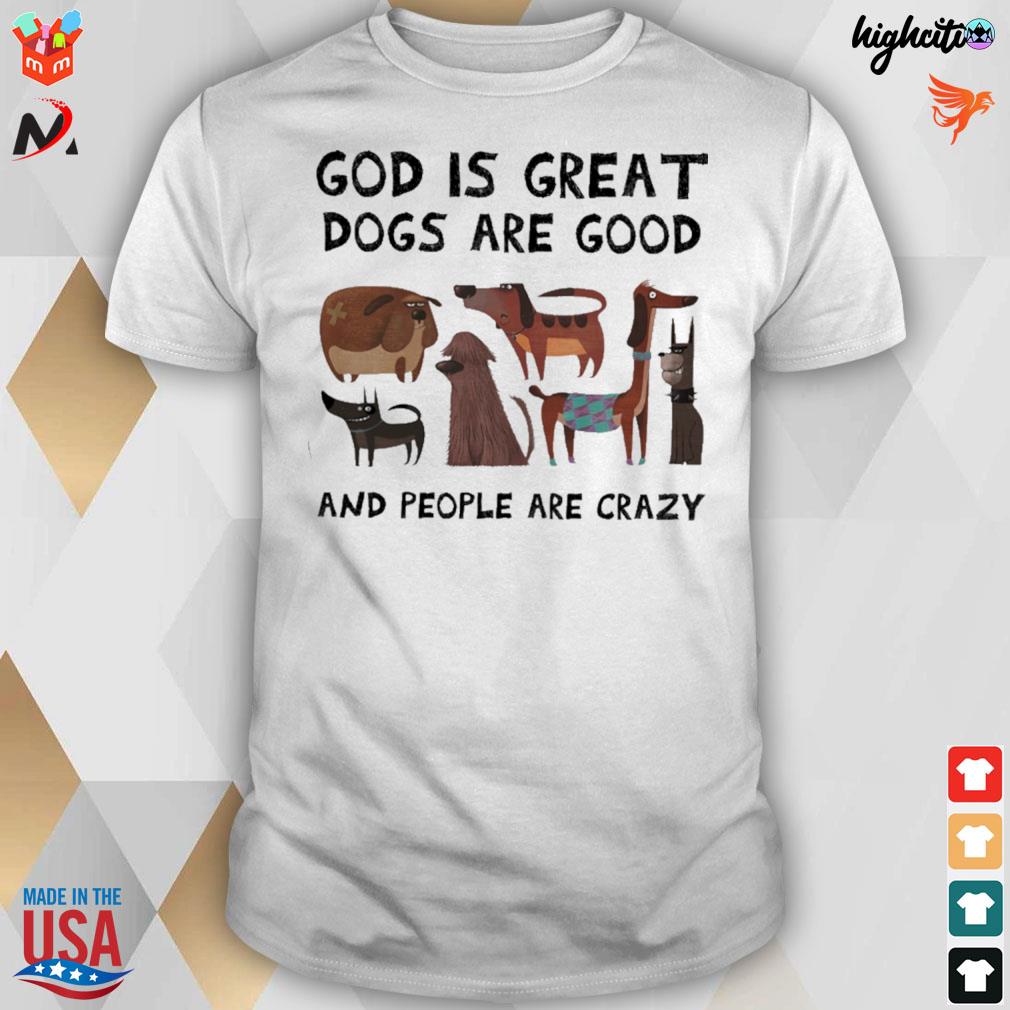 Dog god is great dogs are good and people are crazy t-shirt