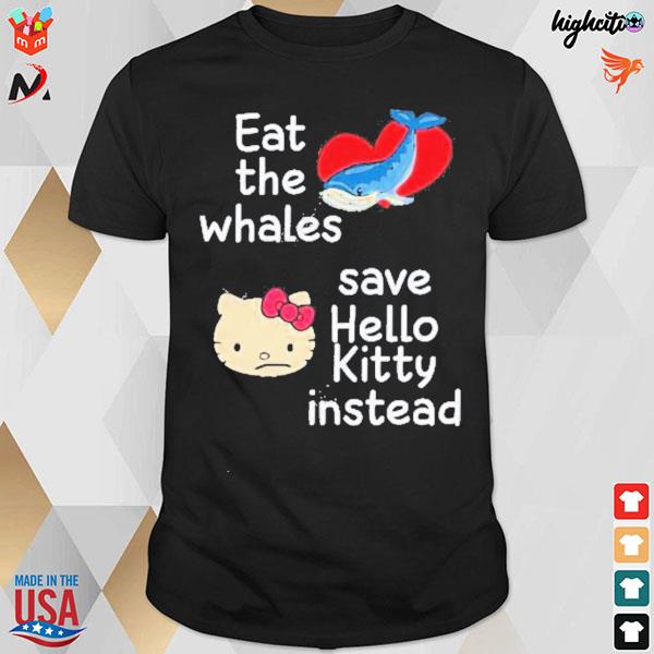 Eat the whales save Hello Kitty instead t-shirt