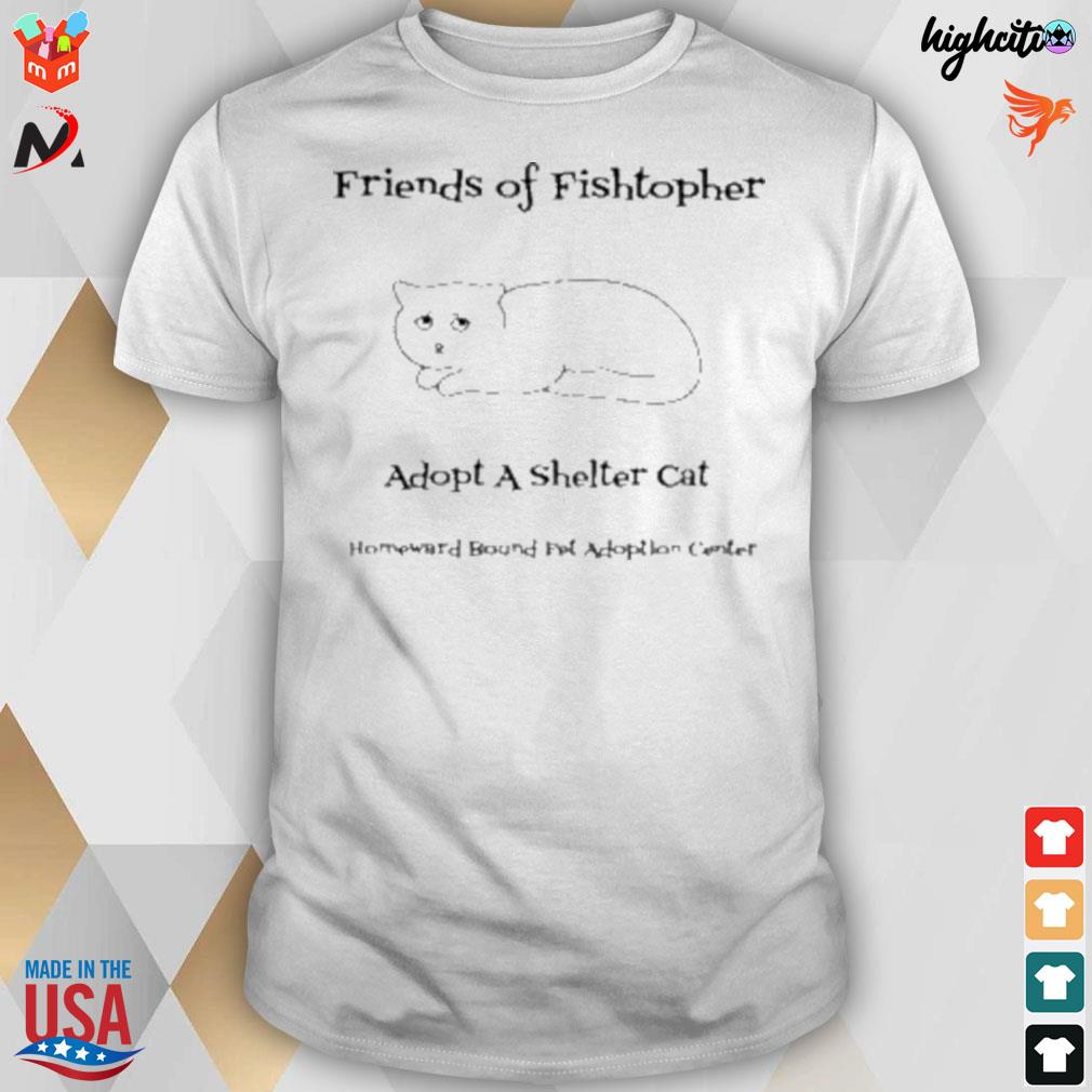 Friends of fishtopher adopt a shelter cat homeward bound pet adoption center t-shirt