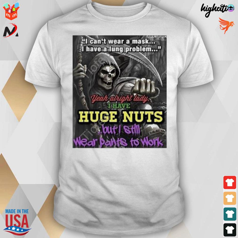 I can't wear a mask I have a lung problem yeah alright lady I have huge nuts but I still wear pants to work t-shirt