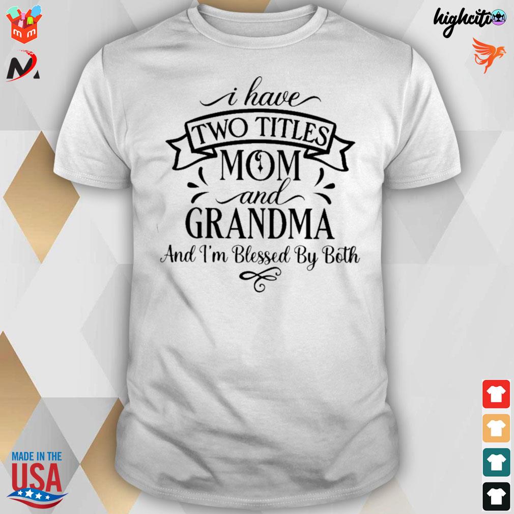 I have two titles mom and grandam and I'm blessed by both t-shirt