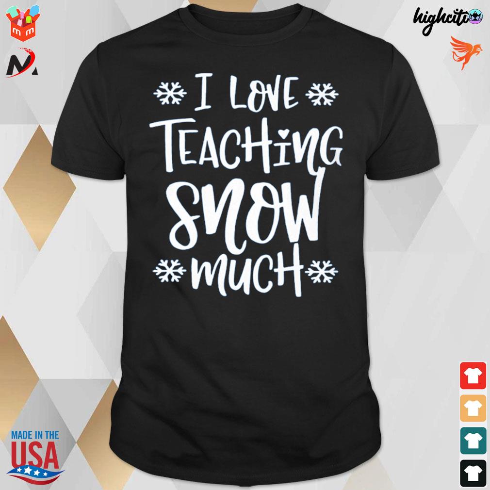 I love teaching snow much winter Christmas t-shirt
