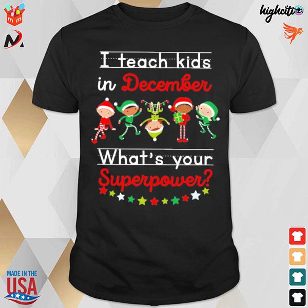 I teach kids in december what's your superpower Elf on christmas t-shirt