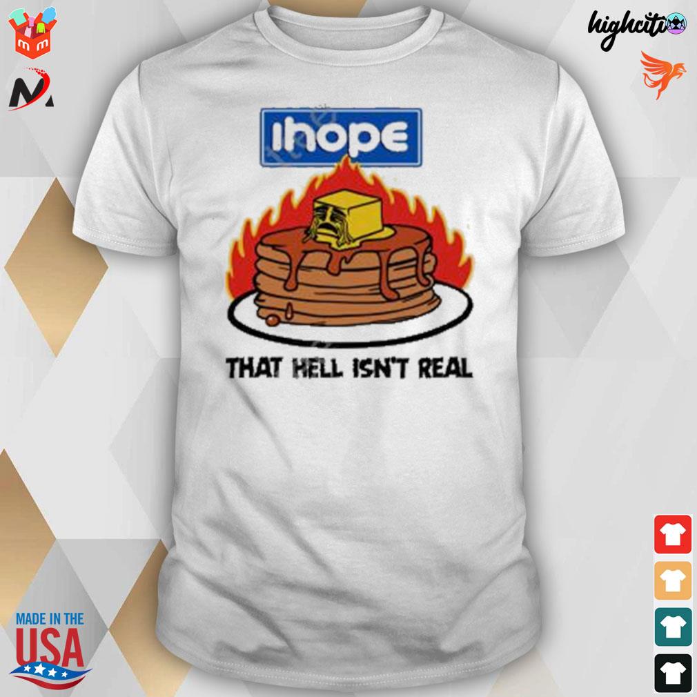 Ihope that hell isn't real t-shirt