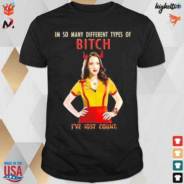 I'm so many different types of bitch I've lost count two broke girls t-shirt