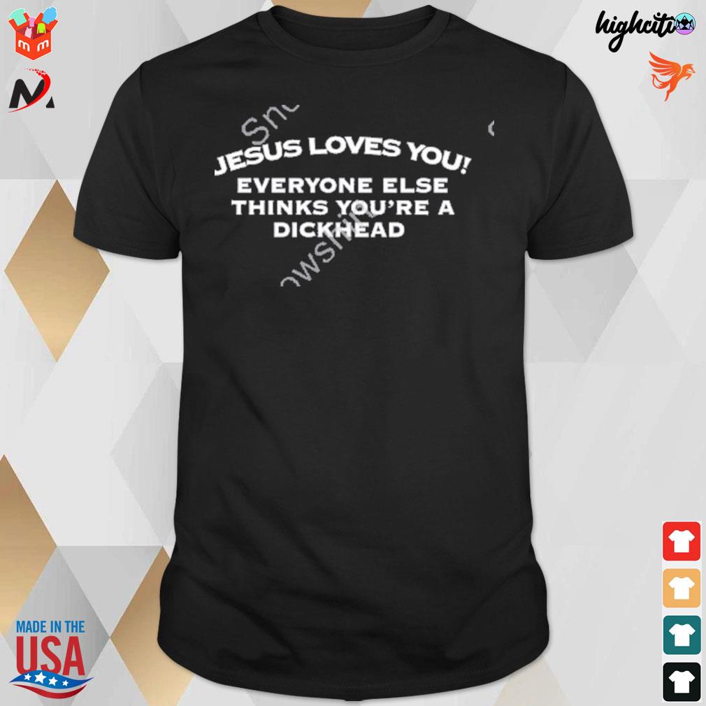 Jesus loves you everyone else thinks you're a dickhead t-shirt