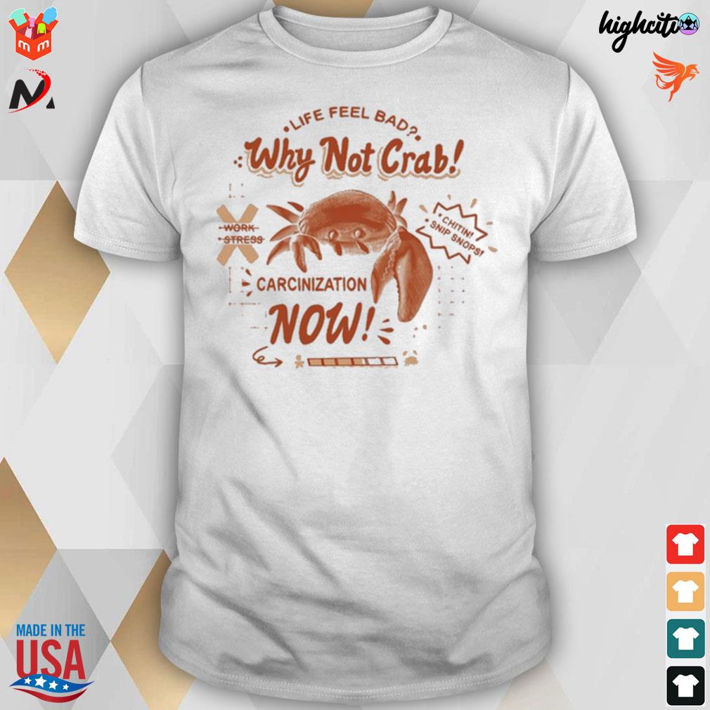Life feel bad why not crab carcinization now t-shirt