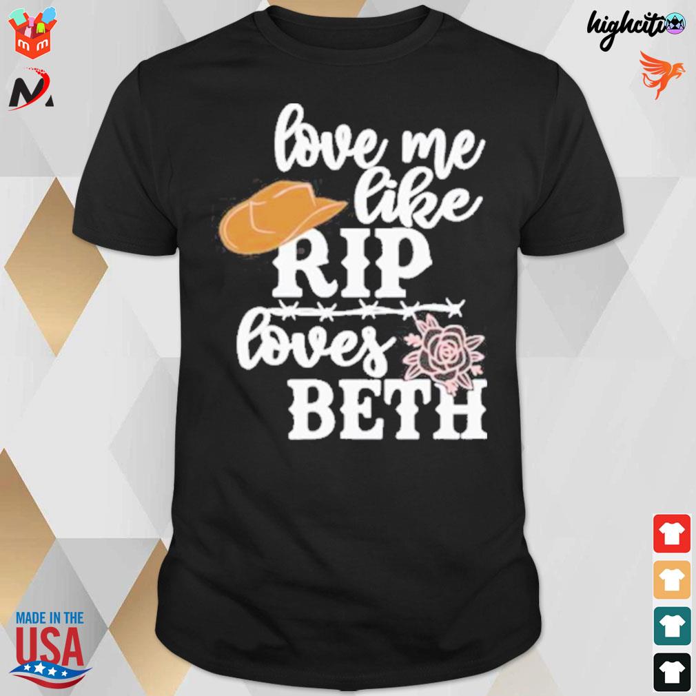 Love me like rip loves beth 2022 t-shirt