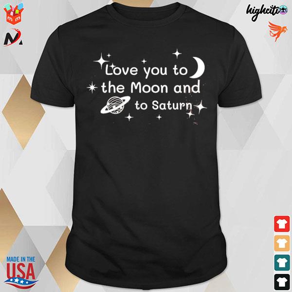 Love you to the moon and to saturn t-shirt
