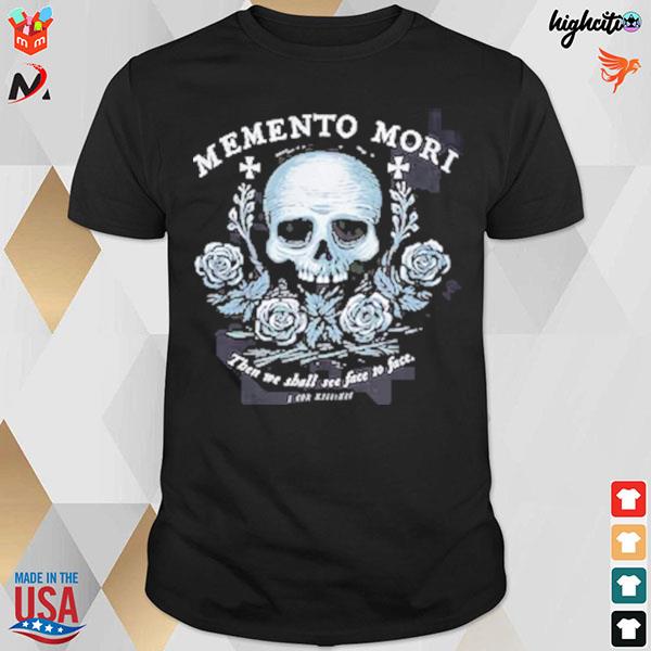 Memento mori then we shall me jace to face skull t-shirt