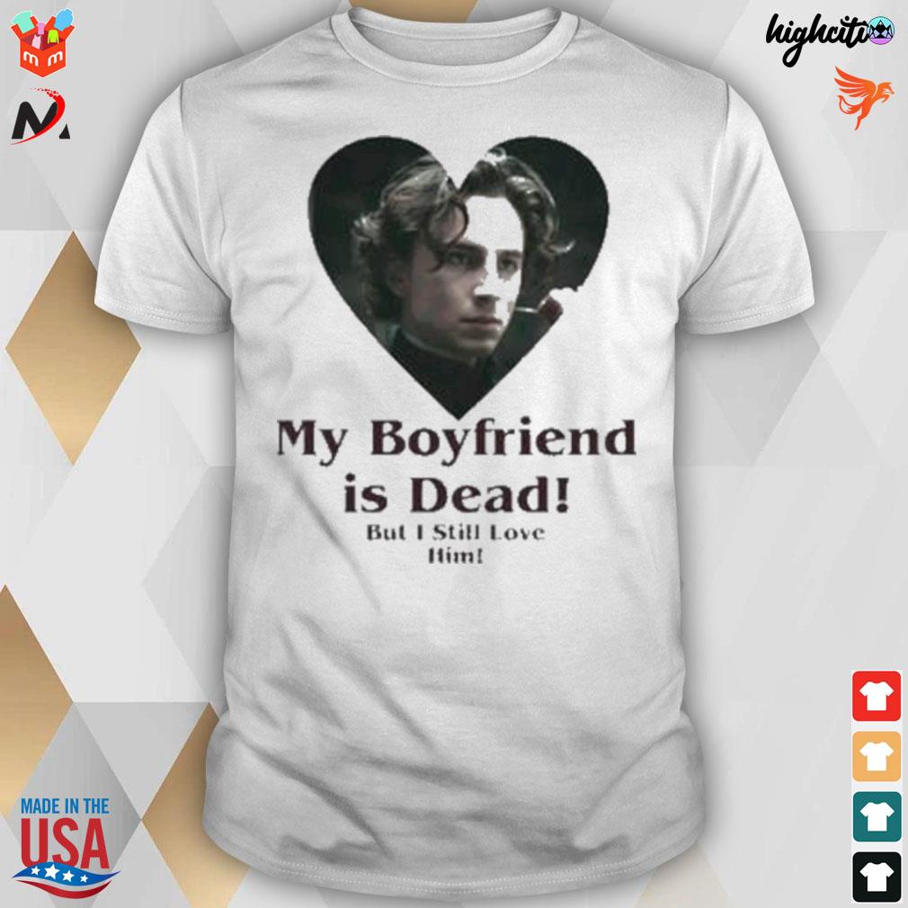 My boyfriend is dead but I still love him t-shirt
