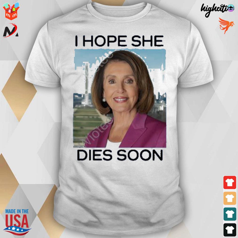 Nancy Pelosi I hope she dies soon t-shirt