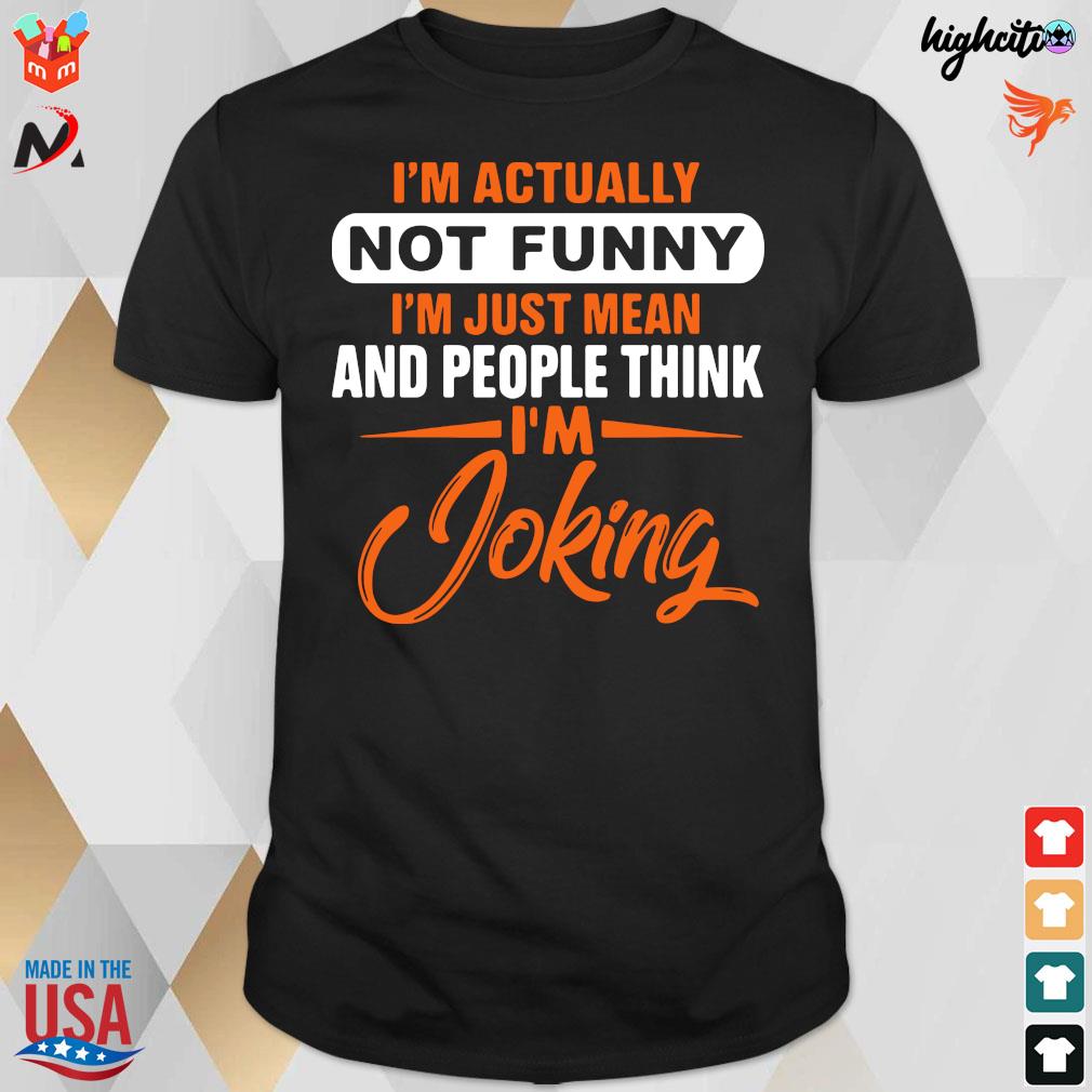 Official I'm Actually Not Funny I'm Just Mean And People Think I'm Joking T-shirt