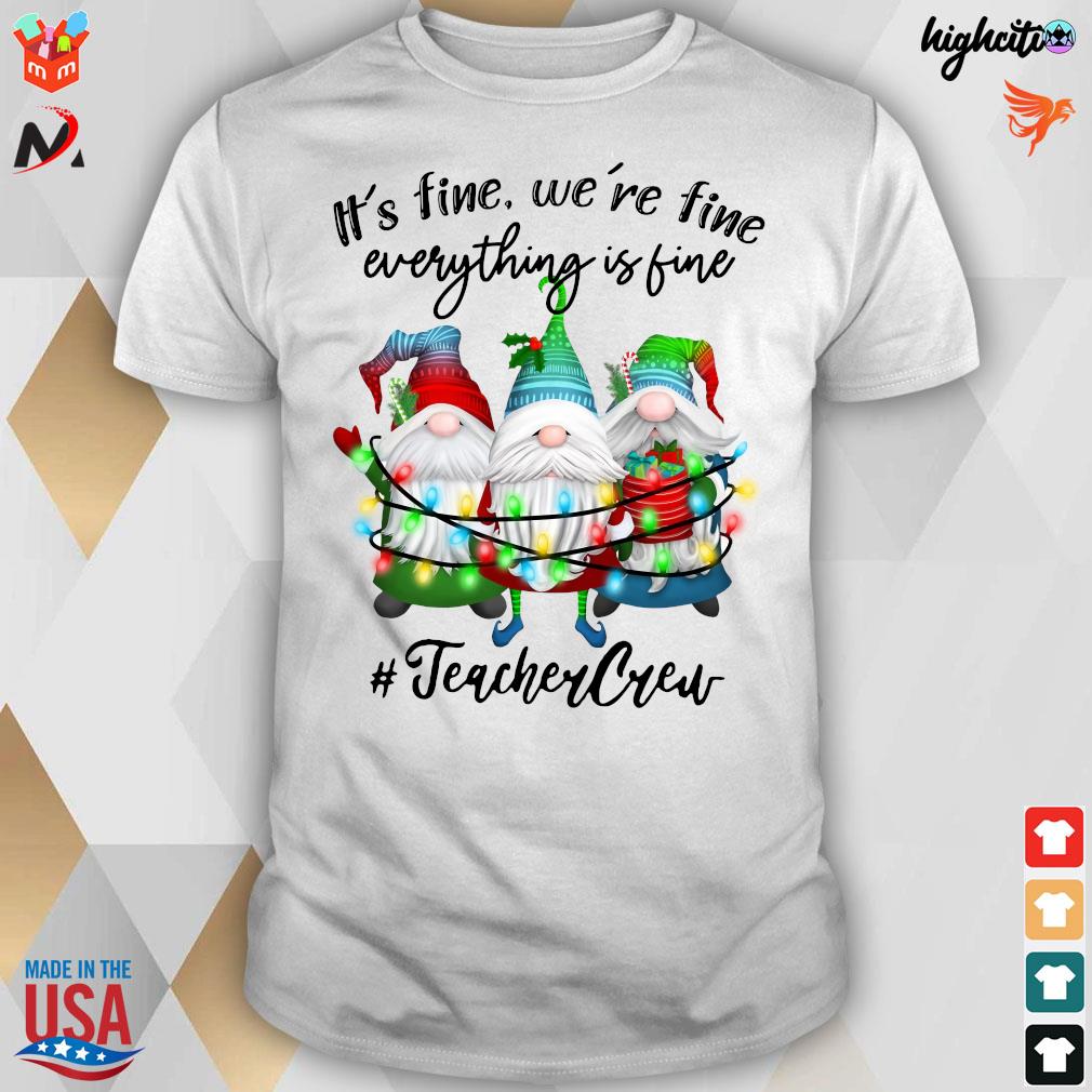Official It’s Fine We’re Fine Everything Is Fine Teacher Gnome Crew T-Shirt