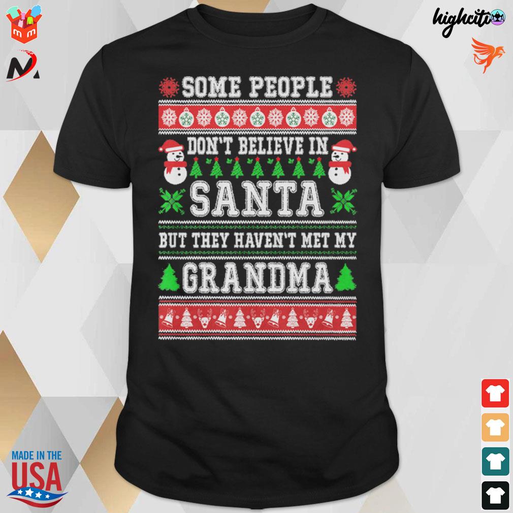 Some people don't believe in santa but they haven't met my grandma ugly t-shirt