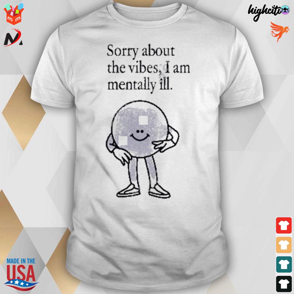 Sorry about the vibes I am mentally t-shirt