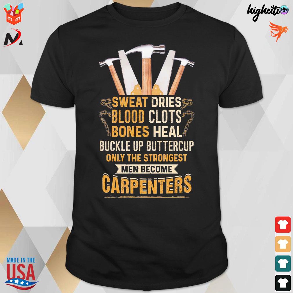 Sweat dries blood clots bones heal buckle up buttercup only the strongest man become carpenters hammer t-shirt