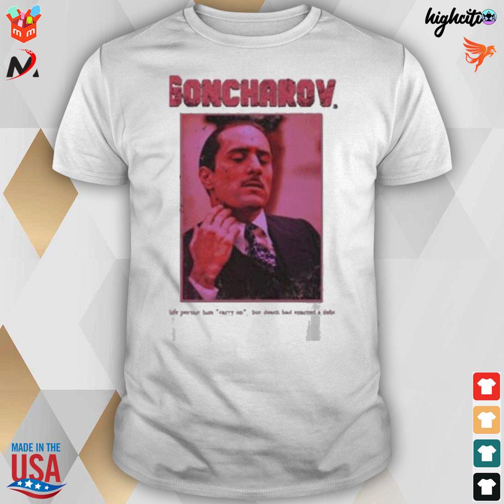 The story of goncharov life permit him carry on goncharov t-shirt