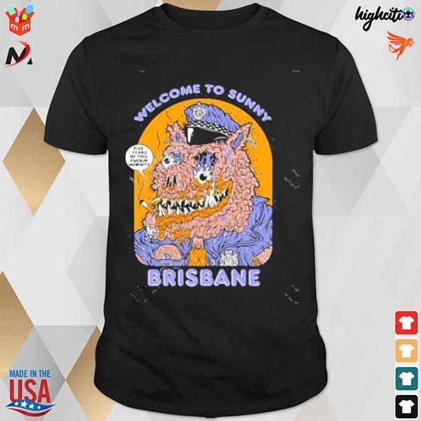 Welcome to sunny brisbane five i caes of this fuckin' munidity big city 5 year anniversary t-shirt