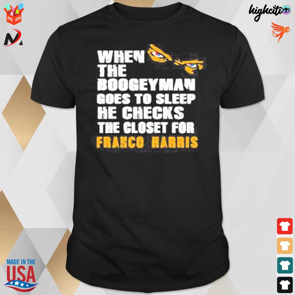 When the boogeyman goes to sleep he check the closet for Franco Harris t-shirt