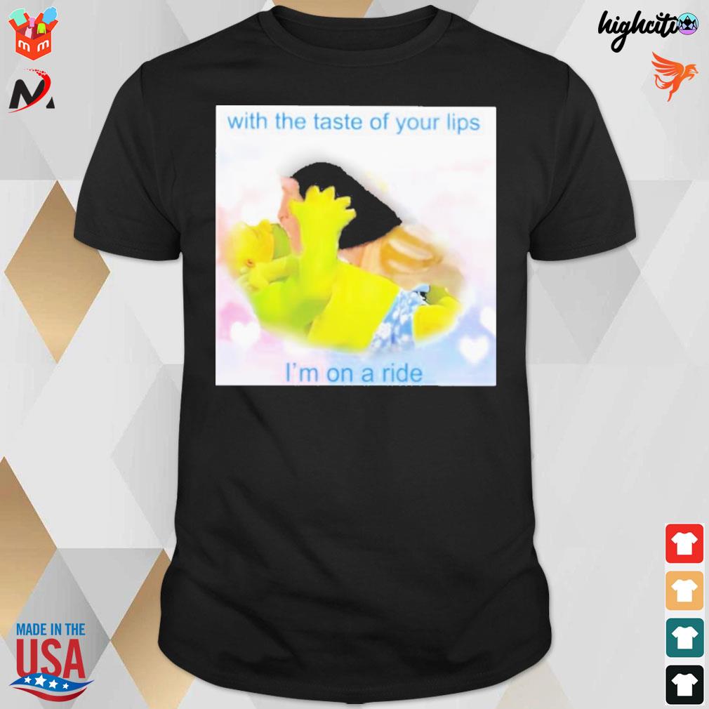 With the taste of your lips I'm on a ride t-shirt