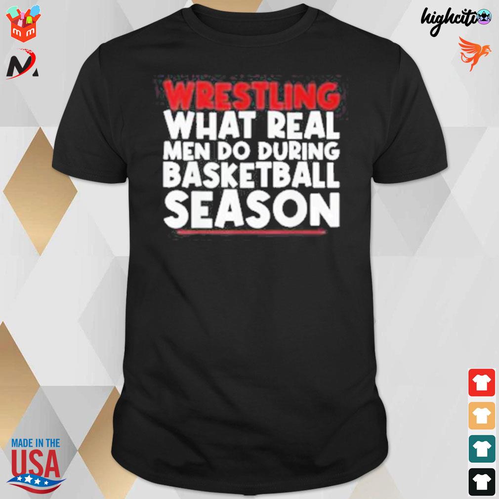 Wrestling what real men do during basketball season t-shirt