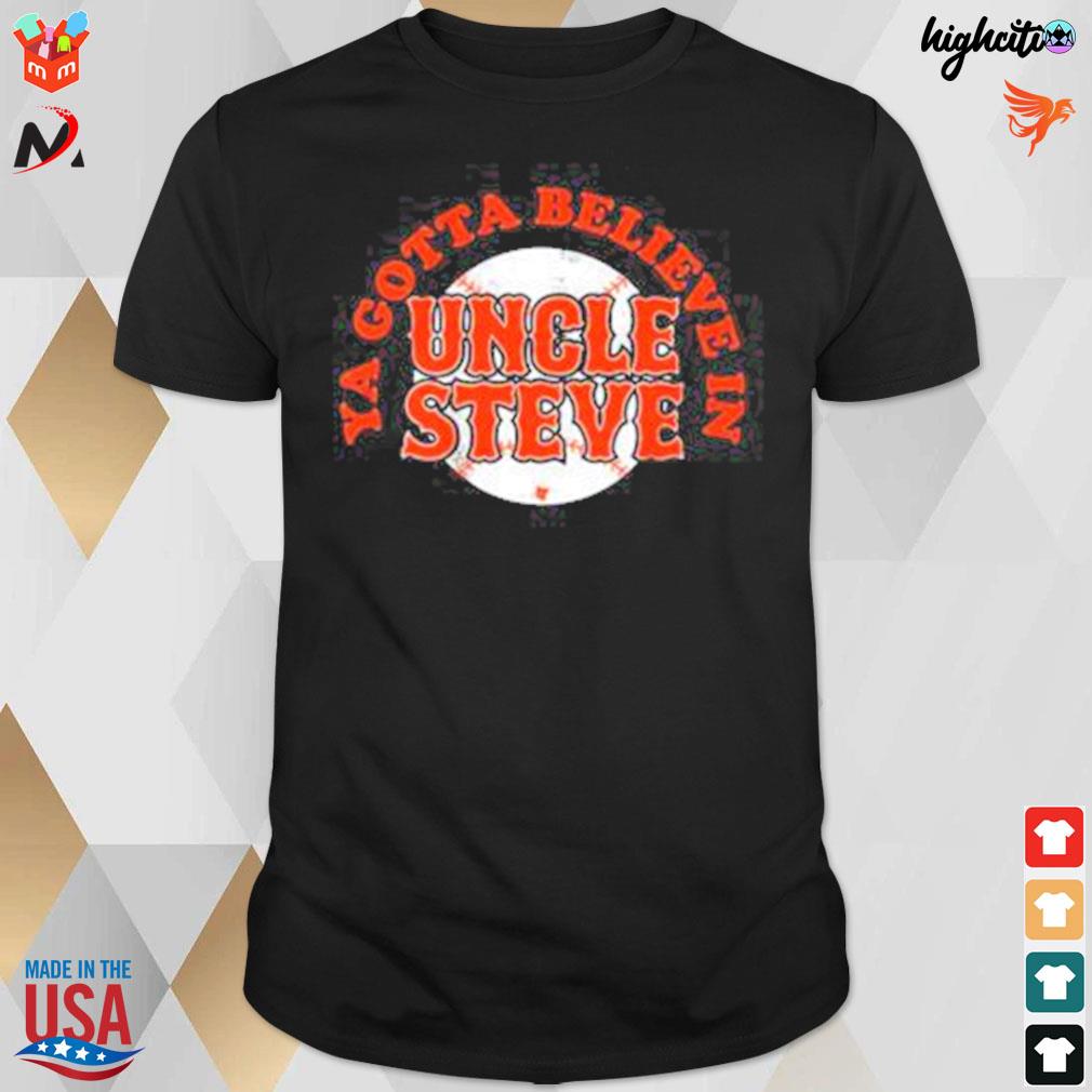 Ya gotta believe in uncle steve t-shirt