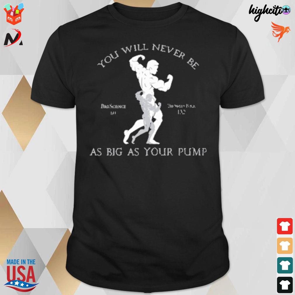You will never be as big as your pump Bro Science t-shirt
