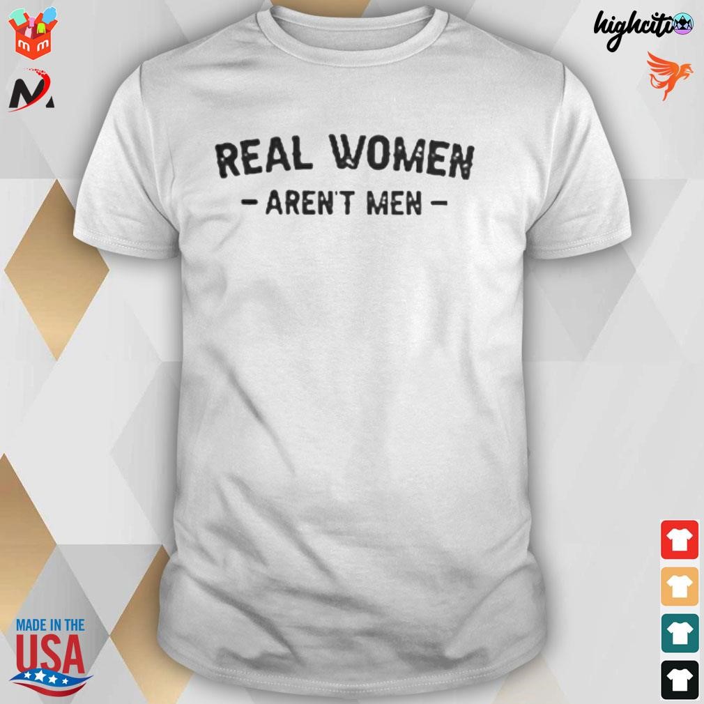 Real women aren't men t-shirt