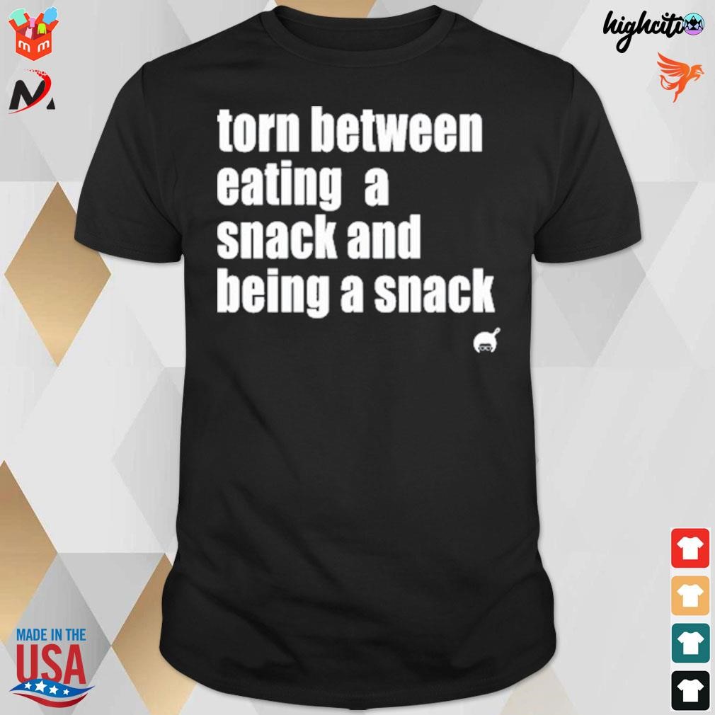 Torn between eating a snack and being a snack t-shirt