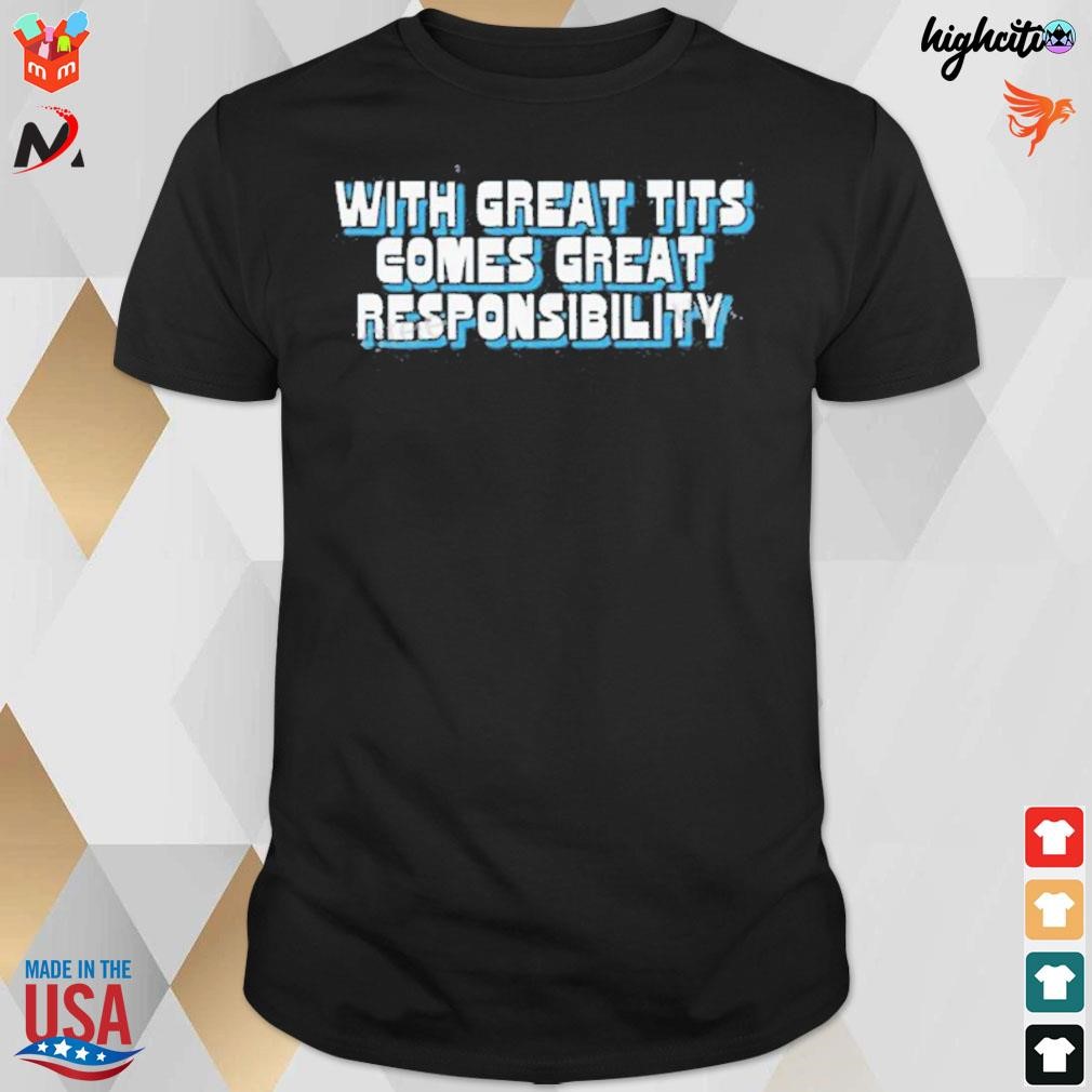 With great tits comes great responsibility t-shirt